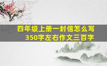 四年级上册一封信怎么写350字左右作文三百字