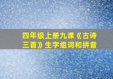 四年级上册九课《古诗三首》生字组词和拼音