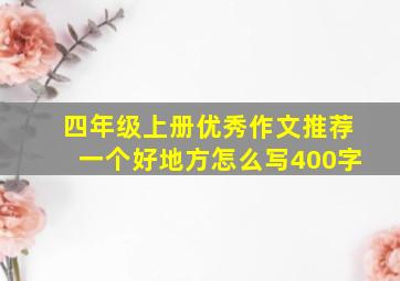 四年级上册优秀作文推荐一个好地方怎么写400字