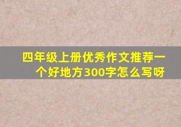 四年级上册优秀作文推荐一个好地方300字怎么写呀