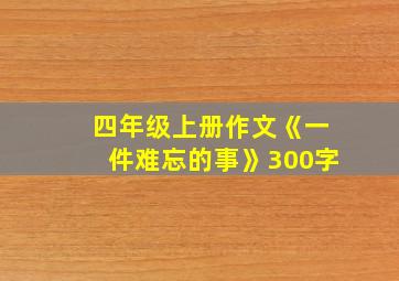 四年级上册作文《一件难忘的事》300字