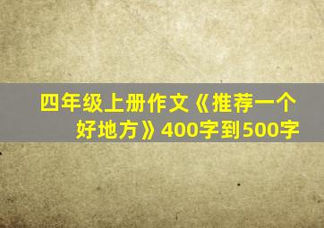 四年级上册作文《推荐一个好地方》400字到500字