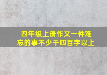 四年级上册作文一件难忘的事不少于四百字以上