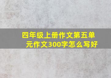 四年级上册作文第五单元作文300字怎么写好