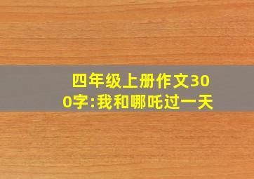 四年级上册作文300字:我和哪吒过一天