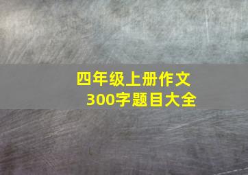 四年级上册作文300字题目大全