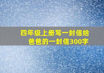 四年级上册写一封信给爸爸的一封信300字