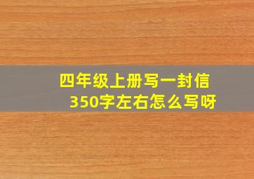 四年级上册写一封信350字左右怎么写呀