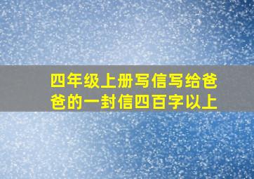 四年级上册写信写给爸爸的一封信四百字以上