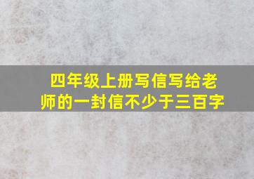 四年级上册写信写给老师的一封信不少于三百字