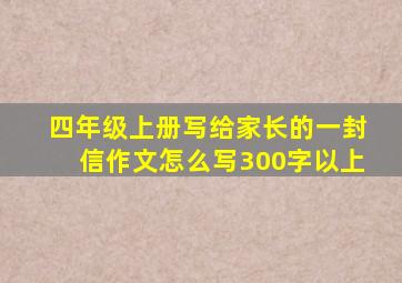 四年级上册写给家长的一封信作文怎么写300字以上