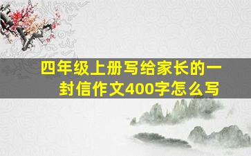 四年级上册写给家长的一封信作文400字怎么写