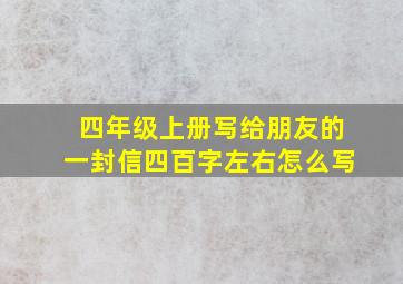 四年级上册写给朋友的一封信四百字左右怎么写