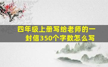 四年级上册写给老师的一封信350个字数怎么写