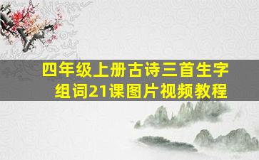 四年级上册古诗三首生字组词21课图片视频教程