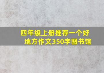 四年级上册推荐一个好地方作文350字图书馆