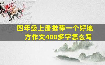 四年级上册推荐一个好地方作文400多字怎么写