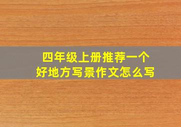 四年级上册推荐一个好地方写景作文怎么写