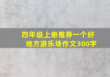 四年级上册推荐一个好地方游乐场作文300字