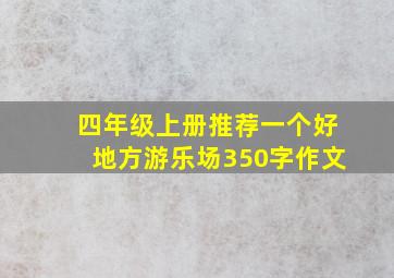 四年级上册推荐一个好地方游乐场350字作文