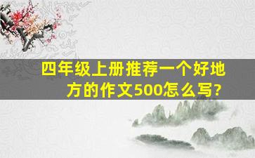 四年级上册推荐一个好地方的作文500怎么写?