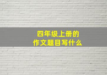 四年级上册的作文题目写什么