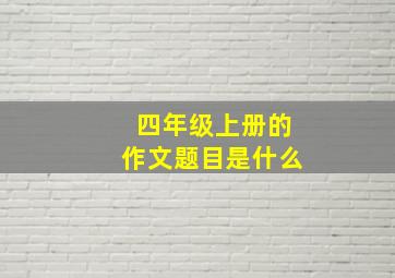 四年级上册的作文题目是什么