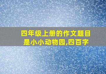 四年级上册的作文题目是小小动物园,四百字