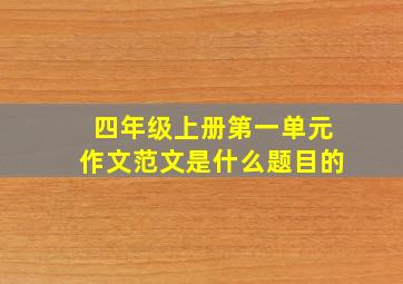 四年级上册第一单元作文范文是什么题目的