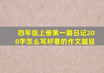 四年级上册第一篇日记200字怎么写好看的作文题目