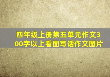 四年级上册第五单元作文300字以上看图写话作文图片