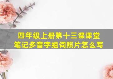 四年级上册第十三课课堂笔记多音字组词照片怎么写