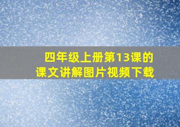 四年级上册第13课的课文讲解图片视频下载