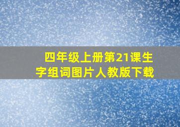 四年级上册第21课生字组词图片人教版下载