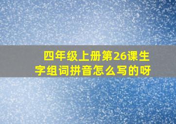 四年级上册第26课生字组词拼音怎么写的呀