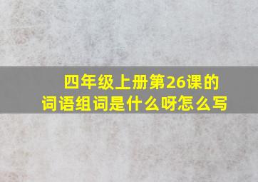 四年级上册第26课的词语组词是什么呀怎么写