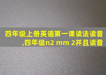 四年级上册英语第一课读法读音,四年级n2 mm 2并且读音