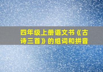 四年级上册语文书《古诗三首》的组词和拼音