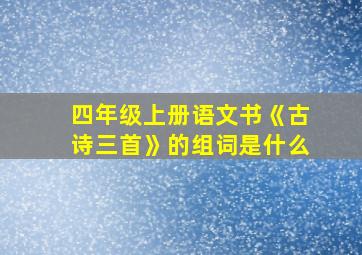 四年级上册语文书《古诗三首》的组词是什么