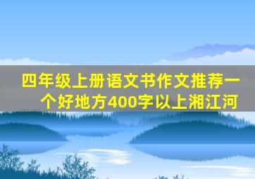 四年级上册语文书作文推荐一个好地方400字以上湘江河