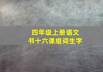 四年级上册语文书十六课组词生字