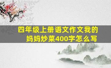 四年级上册语文作文我的妈妈炒菜400字怎么写