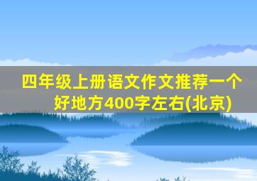 四年级上册语文作文推荐一个好地方400字左右(北京)