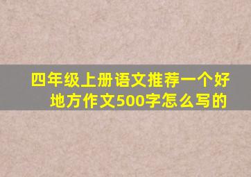 四年级上册语文推荐一个好地方作文500字怎么写的