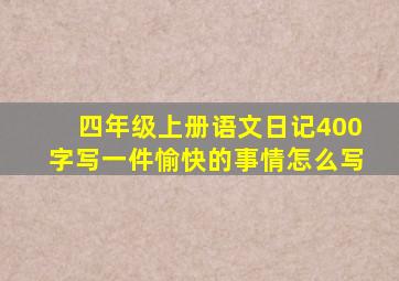 四年级上册语文日记400字写一件愉快的事情怎么写