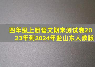 四年级上册语文期末测试卷2023年到2024年盐山东人教版