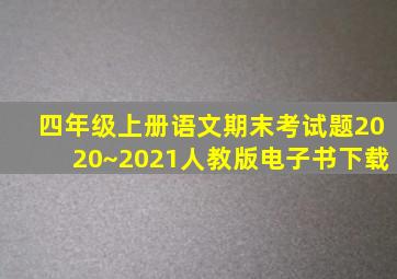 四年级上册语文期末考试题2020~2021人教版电子书下载