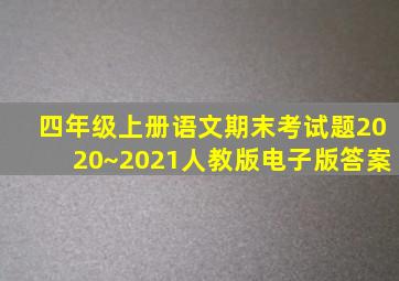 四年级上册语文期末考试题2020~2021人教版电子版答案