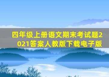 四年级上册语文期末考试题2021答案人教版下载电子版