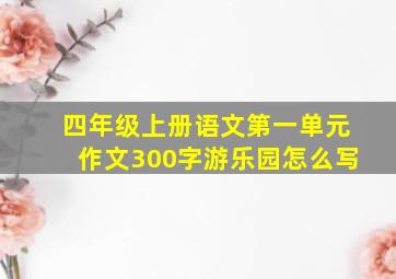 四年级上册语文第一单元作文300字游乐园怎么写